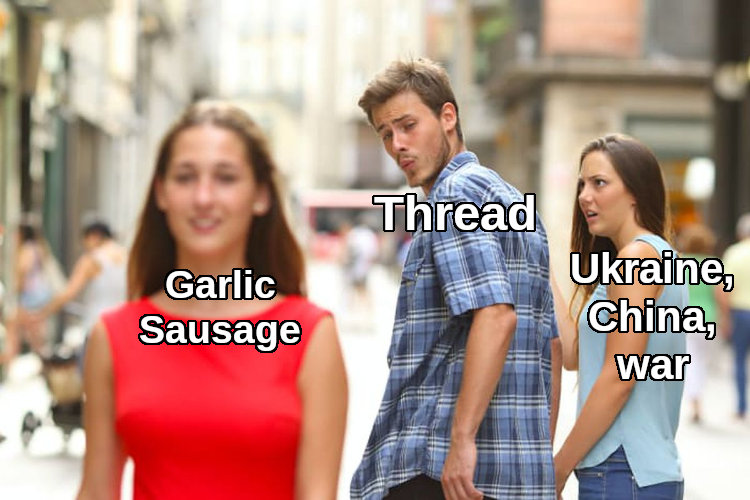 distracted boyfriend Thread looks at Garlic Sausage instead of Ukraine, China, War distracted boyfriend Thread looks at Garlic Sausage instead of Ukraine, China, War