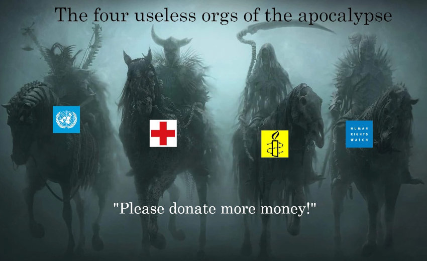 The four useless orgs of the apocalypse: UN, Red Cross, Amnesty International, Human Rights Watch The four useless orgs of the apocalypse: UN, Red Cross, Amnesty International, Human Rights Watch