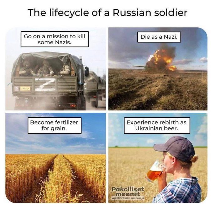 Russian life cycle: Go on a mission to kill Nazis, die as a Nazi, become fertilizer for grain, experience rebirth as Ukrainian beer. Russian life cycle: Go on a mission to kill Nazis, die as a Nazi, become fertilizer for grain, experience rebirth as Ukrainian beer.