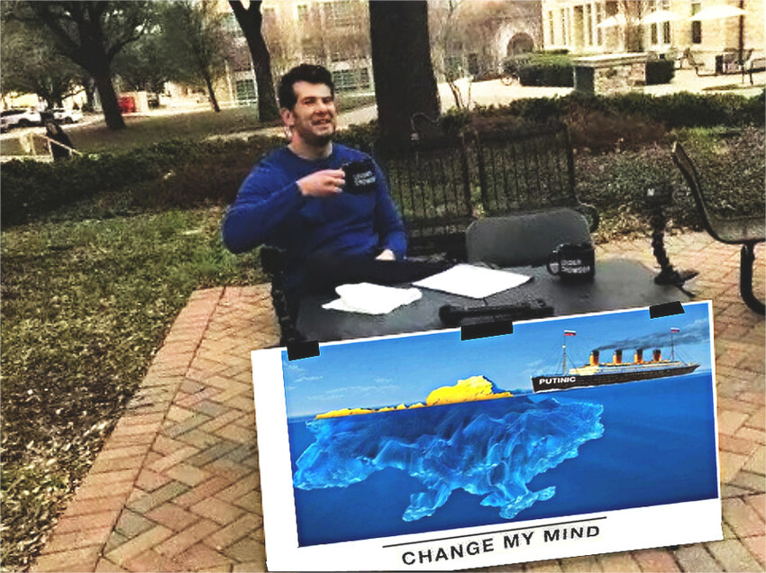 Putin is the ship Putinic, Ukraine is an iceberg, change my mind Putin is the ship Putinic, Ukraine is an iceberg, change my mind
