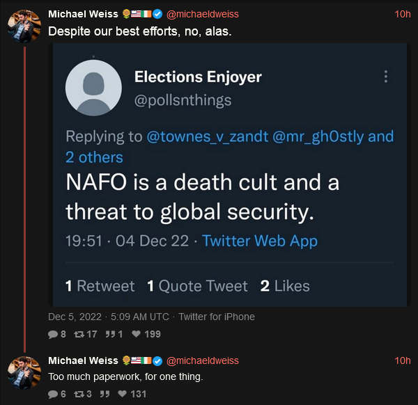 NAFO is a death cult and a threat to global security. Michael Weiss: Despite our best efforts, no, alas. Too much paperwork, for one thing. NAFO is a death cult and a threat to global security. Michael Weiss: Despite our best efforts, no, alas. Too much paperwork, for one thing.