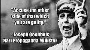 Accuse the other side of that which you are guilty. --Joseph Goebbels, Nazi Propaganda Minister Accuse the other side of that which you are guilty. --Joseph Goebbels, Nazi Propaganda Minister