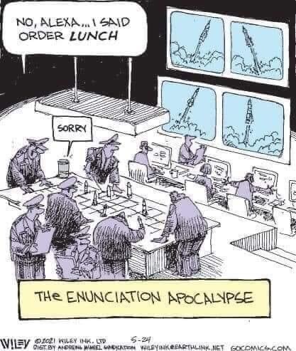 General says, 'Alexa, order lunch,' Alexa launches nuclear missiles. The Enunciation Apocalypse. General says, 'Alexa, order lunch,' Alexa launches nuclear missiles. The Enunciation Apocalypse.