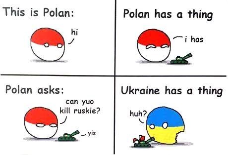 This is Poland. Poland has a thing. Poland asks, 'can you kill Russkie?' 'Yes.' Ukraine has a thing.