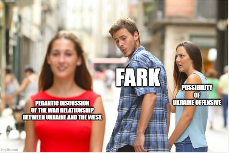Distracted boyfriend Fark looks at pedantic discussion of the war relationship between Ukraine and the west instead of possible Ukrainian counteroffensive.