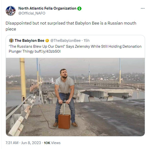 Babylon Bee: The Russians blew up our dam! Says Zelenskyy while still holding detonation plunger thingy.