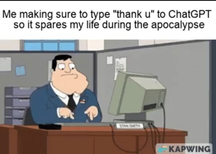 Stan from American Dad at computer, caption 'Me making sure to type 'thank u' to ChatGPT so it spares my life during the apocalypse'