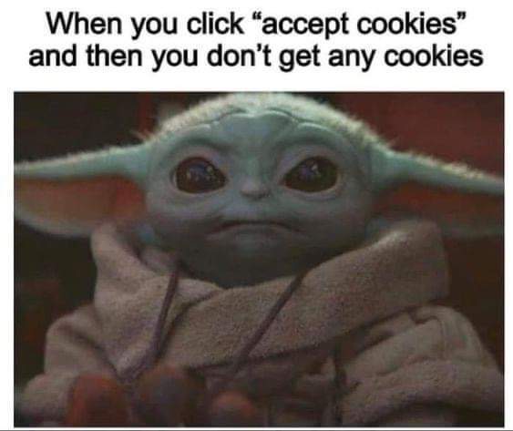 When you click 'accept cookies' and then you don't get any cookies. (picture of Grogu looking very annoyed.)