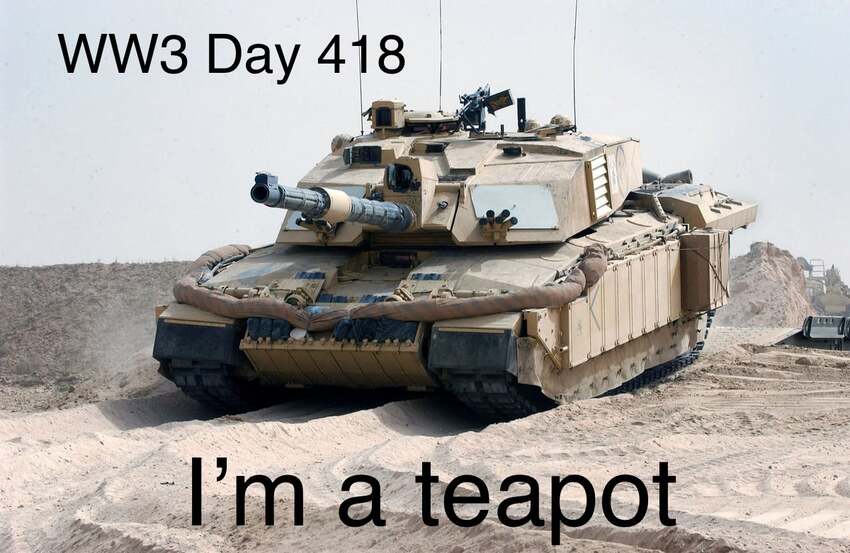 Challenger tank with caption 'WW3 day 418 I'm a teapot.' (Challenger tanks have built-in water heating devices so crews can make tea without leaving the tank.)