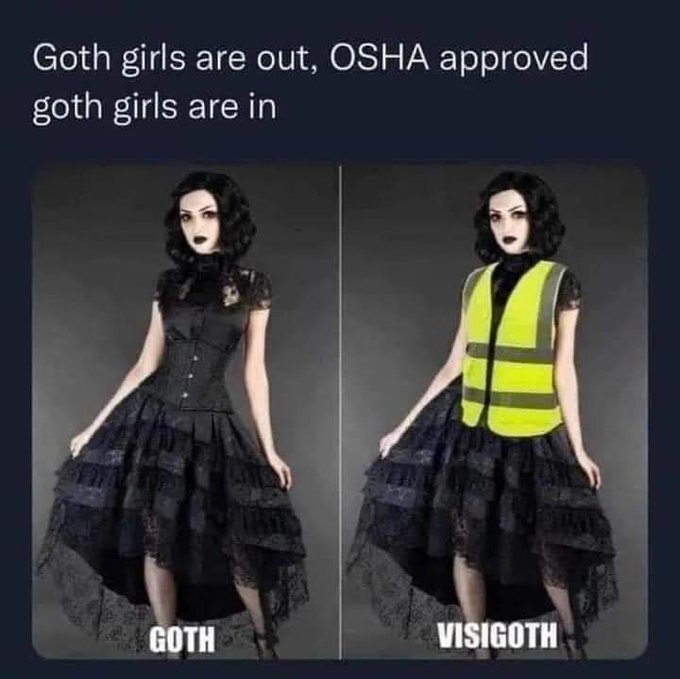 Goth girls are out, OSHA approved goth girls are in (picture of girl in black dress: Goth. Picture of girl in black dress and high-vis orange vest: Visigoth.)