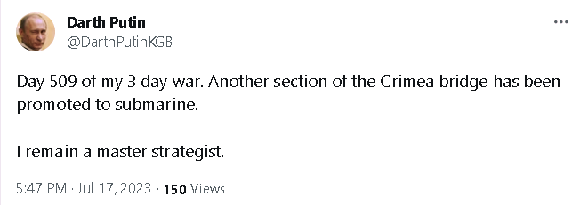 Darth Putin: Day 509 of my 3 day war. Another secrion of the Crimea bridge has been promoted to submarine. I remain a master strategist.