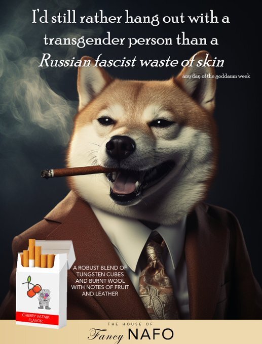 Fella: I'd still rather hang out with a transgender person than a Russian fascist waste of skin. (Fancy NAFO: A robust blend of tungsten cubes and burnt wool with notes of fruit and leather.)