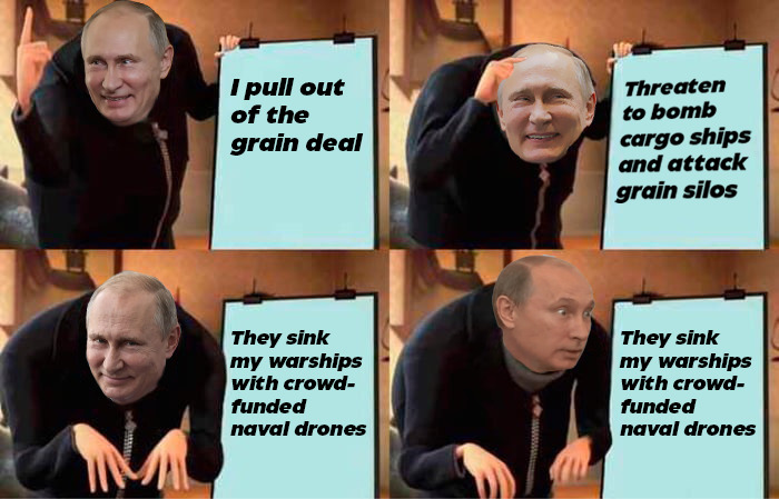 Putin as Gru: I pull out of the grain deal. Threaten to bomb cargo ships and attack grain silos. They sink my warships with crowd-funded naval drones. ...?