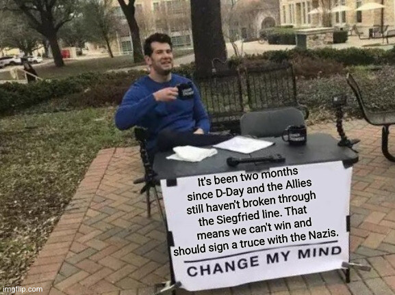 Change My Mind: It's been 2 months since D-Day and the Allies still haven't broken through the Diegfried line. That means we can't win and should sign a truce with the Nazis.