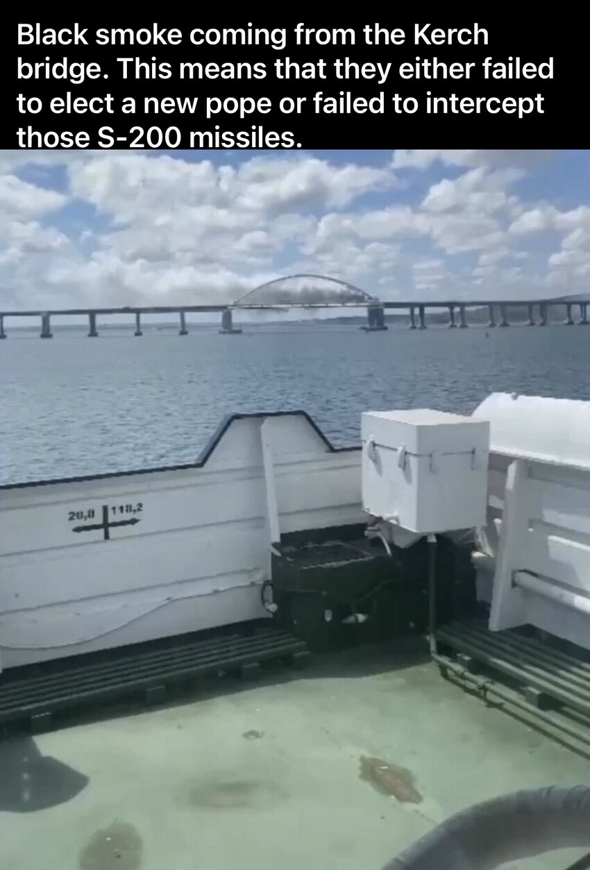 Black smoke coming from the Kerch bridge. They either failed to elect a new pope, or failed to intercept those S-200 missiles.