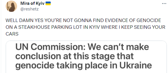 Un commission: We can't make conclusion at this stage that genocide taking place in Ukraine. Mira of Kyiv: Well damn, yes, you're not gonna find evidence of genocide on a steakhouse parking lot in Kyiv where I keep seeing your cars.