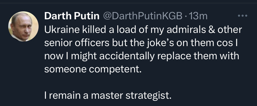 Darth Putin: Ukraine killed a load of my admirals and other senior officers but the joke's on them cos now I might accidentally replace them with someone competent.
