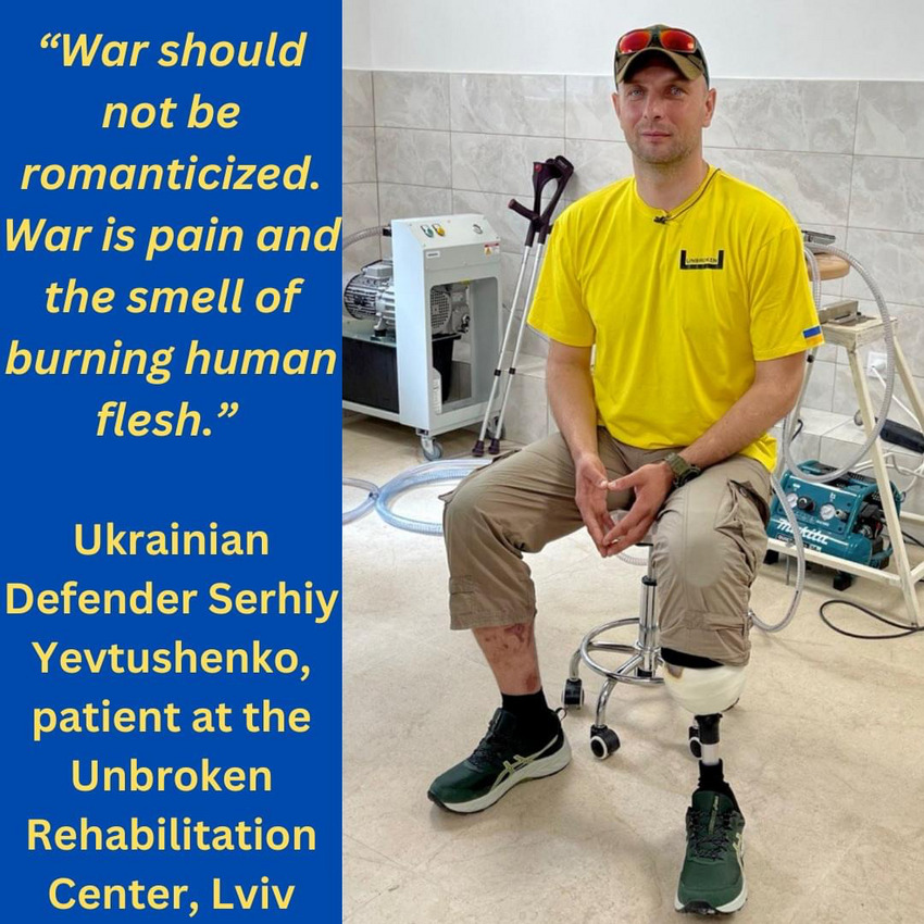 War should not be romanticized. War is pain and the smell of burning human flesh. Ukrainian defender Serhiy Yevtushenko, patient at the Unbroken Rehabilitation center, Lviv.