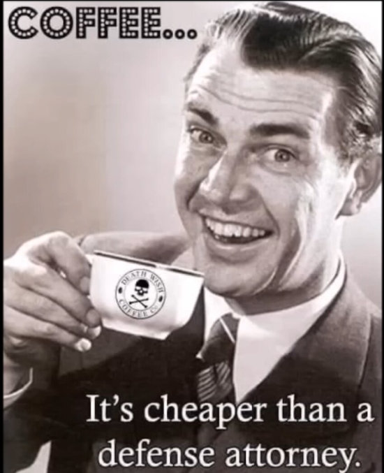 Coffee: It's cheaper than a defense attorney.