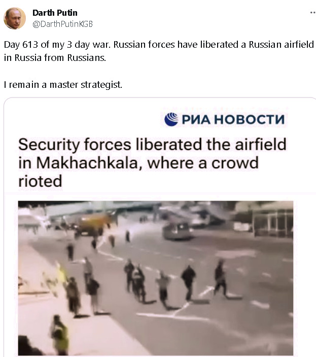 Darth Putin: Day 613 of my 3 day war: Russian forces have liberated a Russian airfield in Russia from Russians. (Security forces liberated the airfield in Makhachkala, where a crowd rioted.)