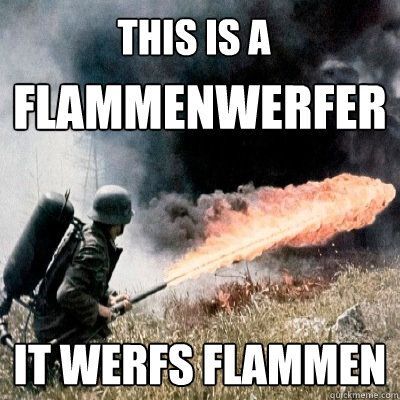 This is a flammenwerfer. It werfs flammen.
