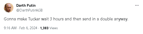 Darth Putin: Gonna make Tucker wait 3 hours and then send in a double anyway.