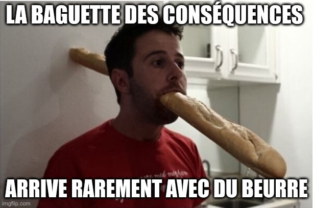 The baguette of consequences rarely arrives with butter.