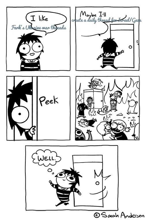 Cartoon where a girl says, 'I like Fark's Ukraine war threads. Maybe I'll create a daily thread for Israel/Gaza.' (opens door, looks into room, sees room on fire and many people fighting.) Slams door, thinks, 'Well.'
