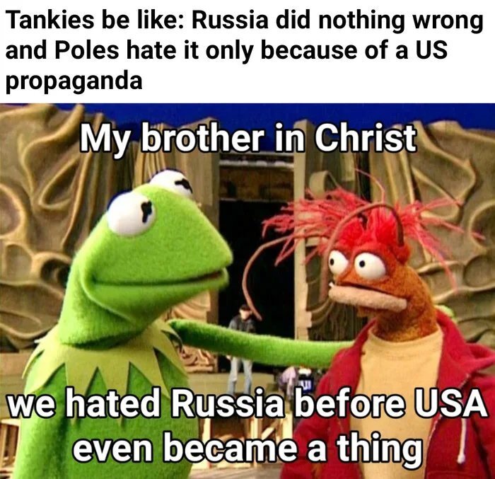 Poland (lobster) says to Kermit: My brother in Christ, we hated Russia before USA even became a thing.