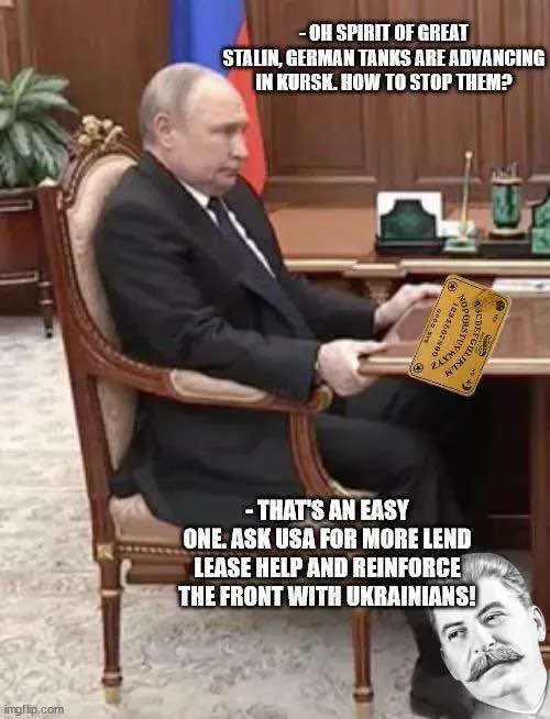 Putin uses an Ouija board to contact Stalin and ask for advice on Kursk. Stalin says, 'Ask USA for more lend lease help and reinforce the front with Ukrainians!'