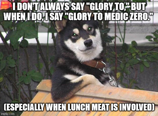 Dog, captioned 'I don't always say 'Glory to,' but when I do, I say 'Glory to Medic Zero.' Especially when lunch meat is involved.'