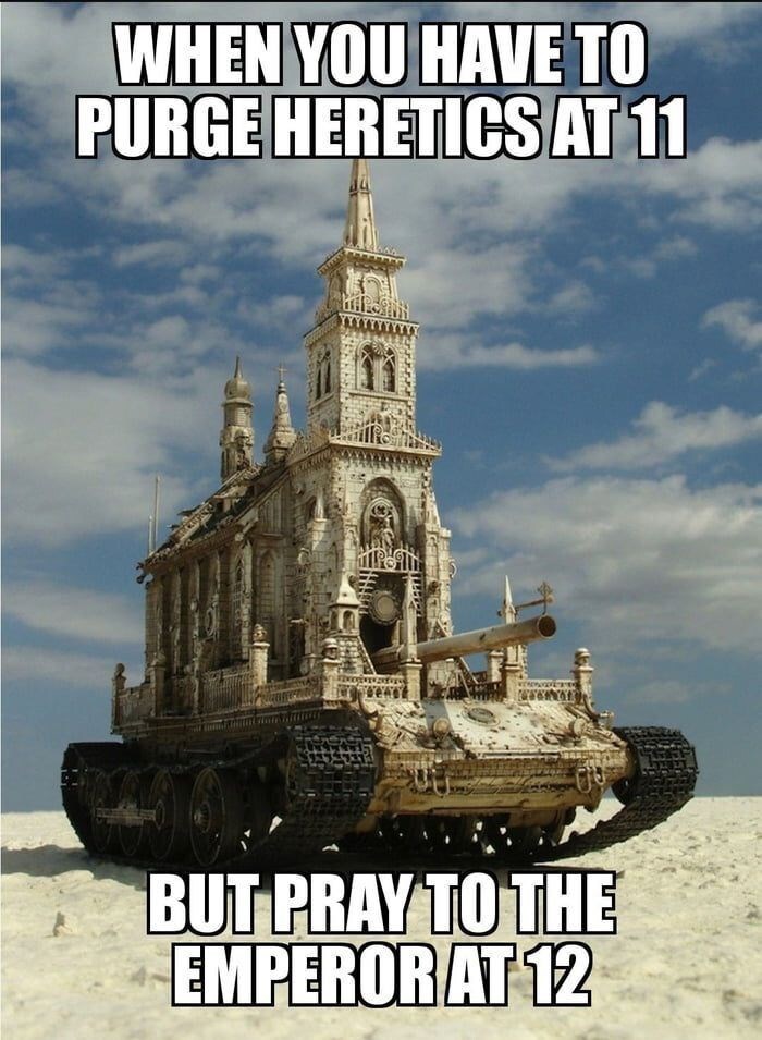 When you have to purge heretics at 11, but pray to the Emperor at 12? (a church built into a tank.)