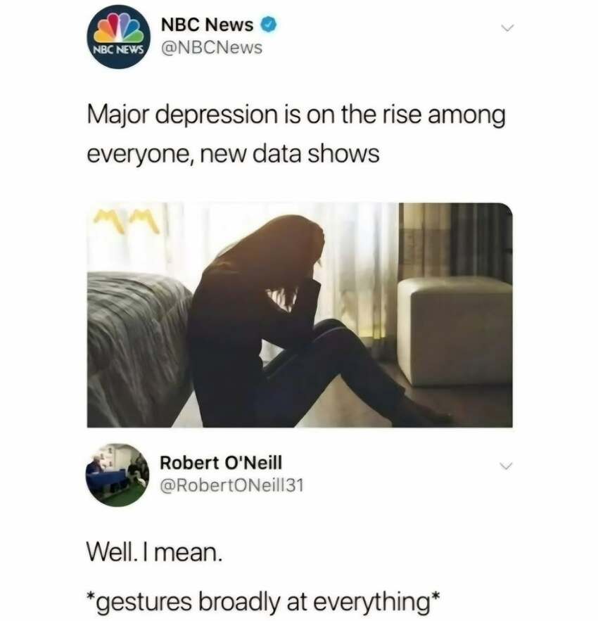 NBC News: Major depression is on the rise among everyone. Robert O'Neill: Well, I mean. *gestures broadly at everything*
