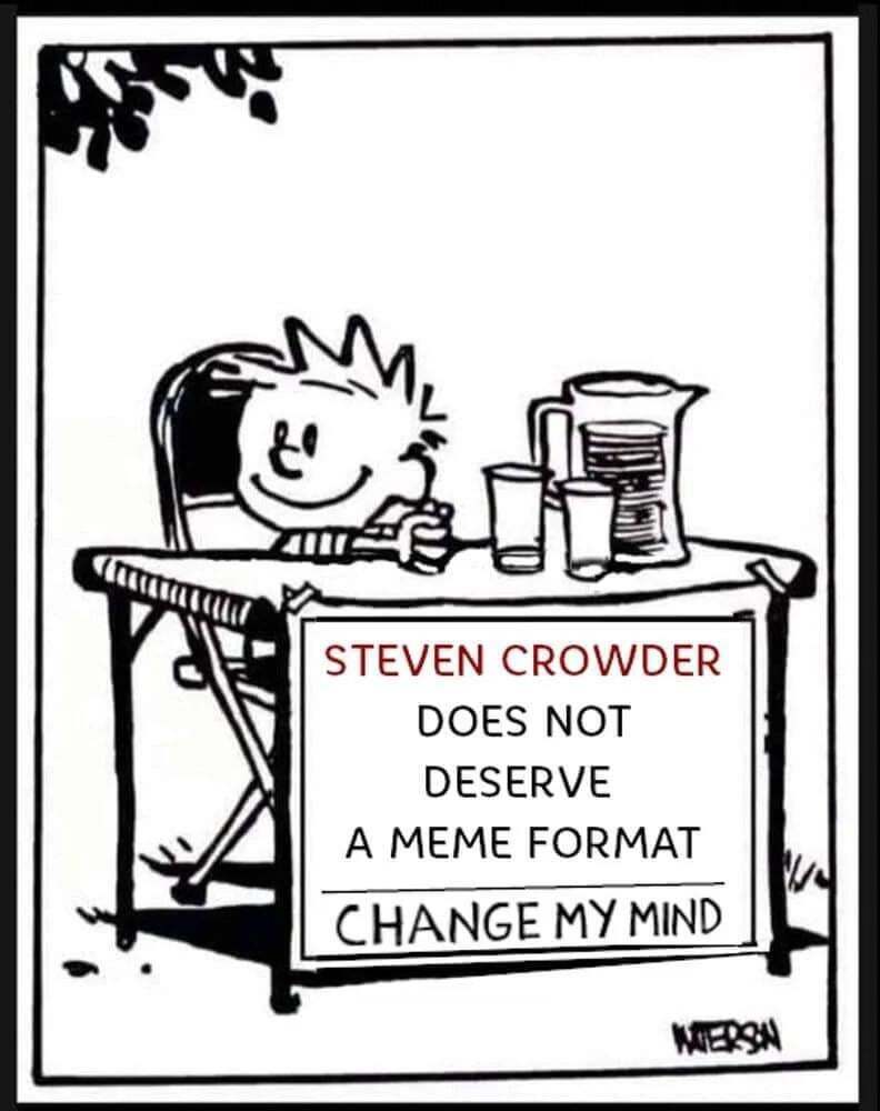Calvin: Steven Crowder (the 'Change My Mind' guy) does not deserve a meme format. Change My Mind.